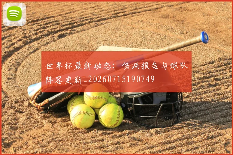 世界杯最新动态:伤病报告与球队阵容更新_20260715190749