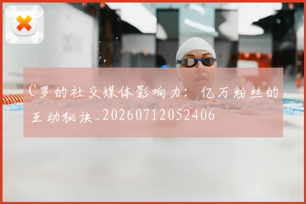 C罗的社交媒体影响力:亿万粉丝的互动秘诀_20260712052406
