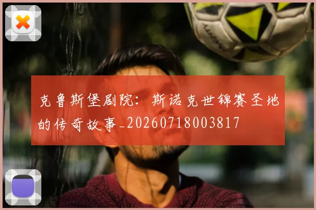 克鲁斯堡剧院：斯诺克世锦赛圣地的传奇故事_20260718003817