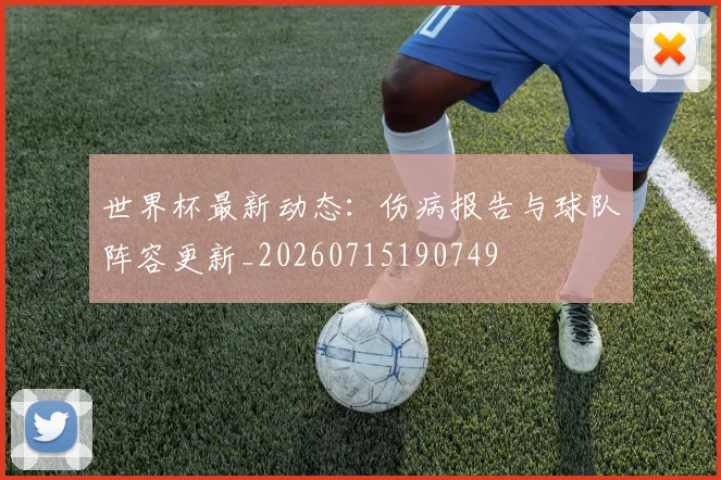 世界杯最新动态：伤病报告与球队阵容更新_20260715190749