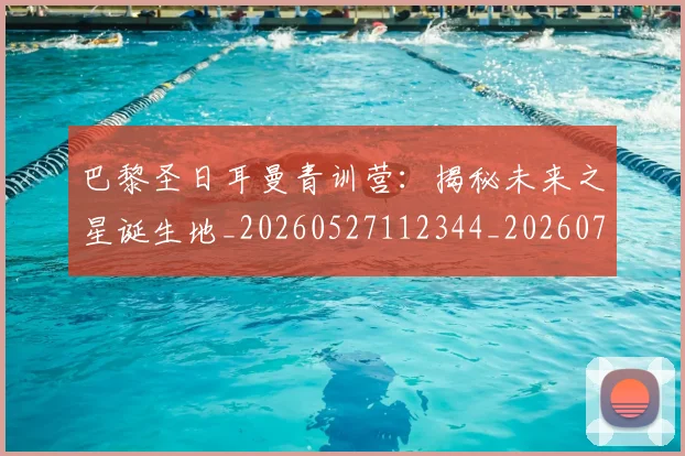 巴黎圣日耳曼青训营：揭秘未来之星诞生地_20260527112344_20260722154658
