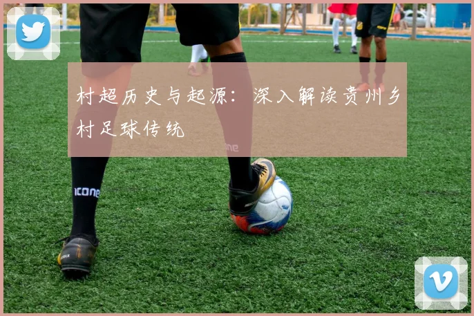村超历史与起源:深入解读贵州乡村足球传统