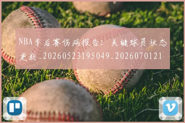 NBA季后赛伤病报告：关键球员状态更新_20260523195049_20260701215648_20260714210445