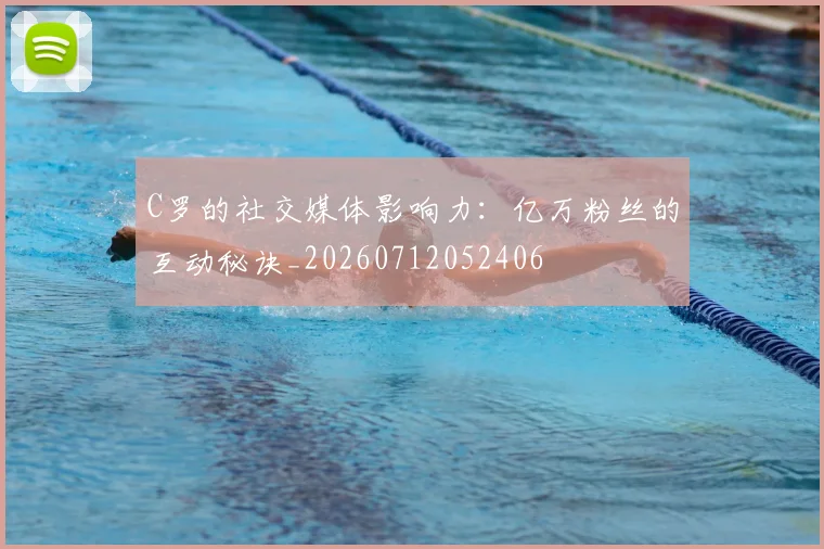 C罗的社交媒体影响力：亿万粉丝的互动秘诀_20260712052406