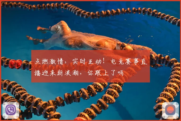 点燃激情,实时互动!电竞赛事直播迎来新浪潮,你跟上了吗