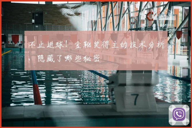 不止进球!金靴奖得主的技术分析,隐藏了哪些秘密