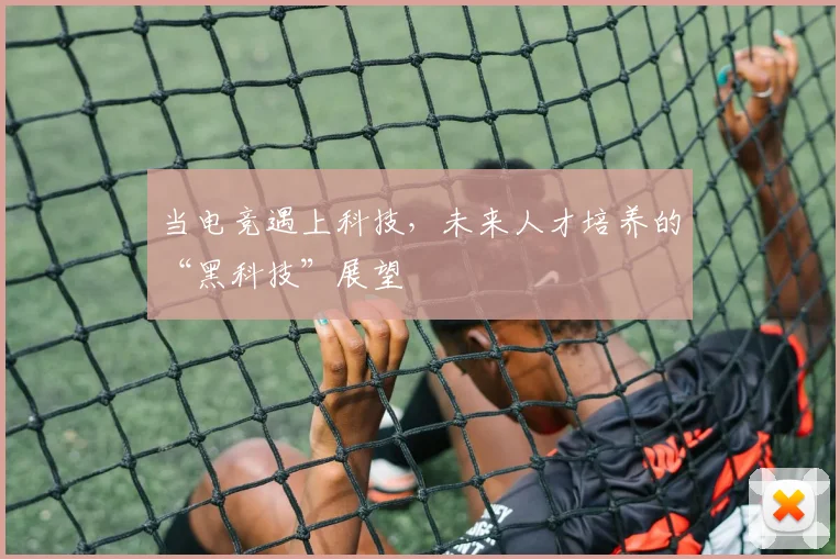 当电竞遇上科技,未来人才培养的“黑科技”展望