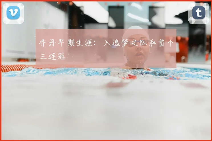 乔丹早期生涯：入选梦之队和首个三连冠