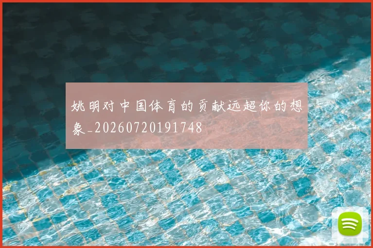 姚明对中国体育的贡献远超你的想象_20260720191748
