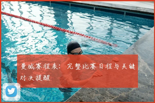 曼城赛程表：完整比赛日程与关键对决提醒