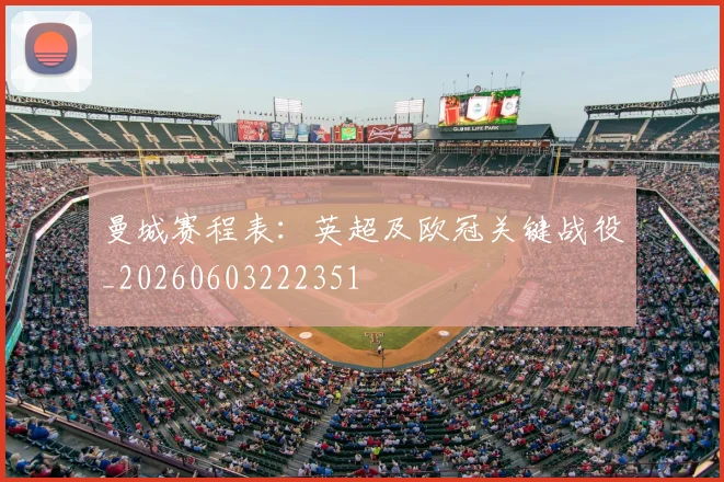 曼城赛程表:英超及欧冠关键战役_20260603222351