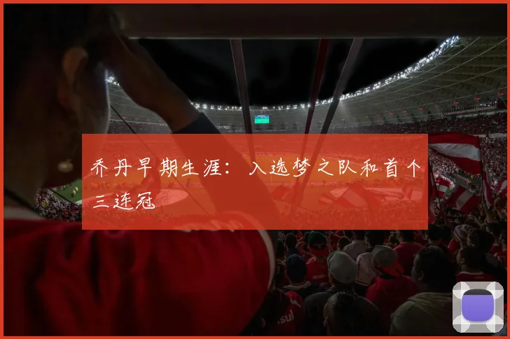 乔丹早期生涯：入选梦之队和首个三连冠