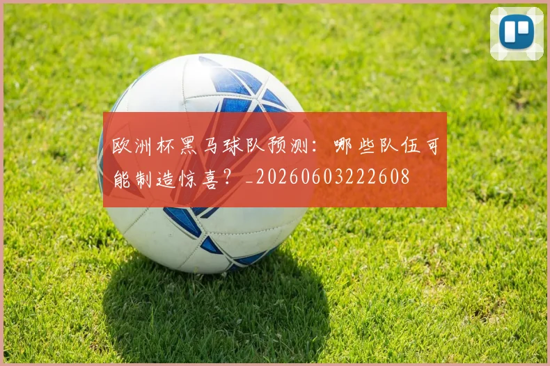 欧洲杯黑马球队预测：哪些队伍可能制造惊喜？_20260603222608