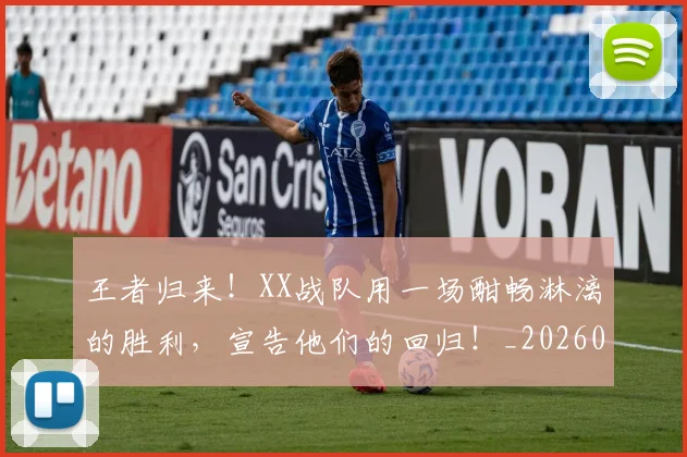 王者归来!XX战队用一场酣畅淋漓的胜利,宣告他们的回归!_20260710002901_20260802160120