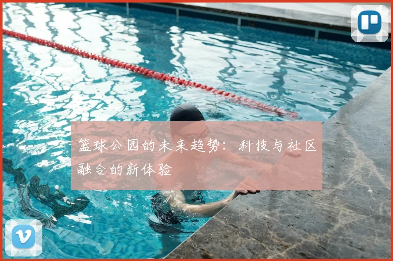 篮球公园的未来趋势:科技与社区融合的新体验