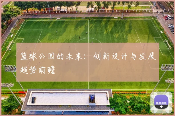 篮球公园的未来：创新设计与发展趋势前瞻