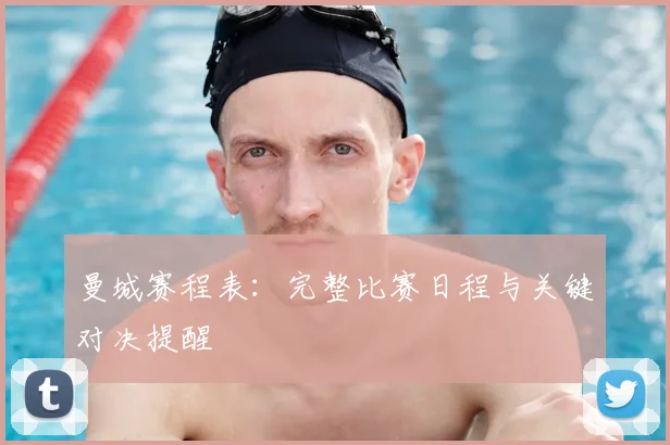 曼城赛程表：完整比赛日程与关键对决提醒