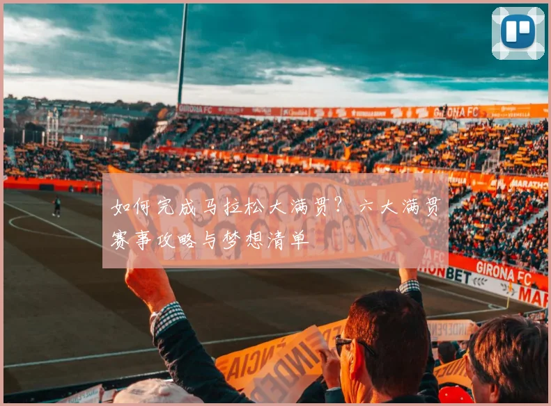 如何完成马拉松大满贯？六大满贯赛事攻略与梦想清单