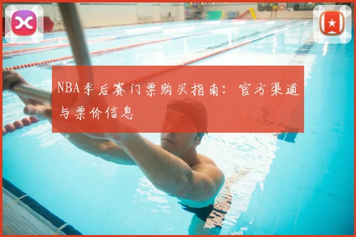 NBA季后赛门票购买指南：官方渠道与票价信息