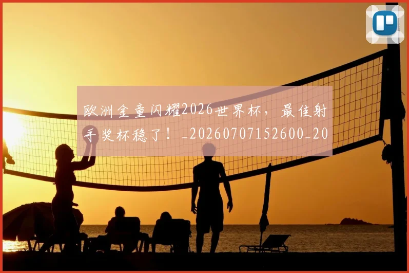 欧洲金童闪耀2026世界杯，最佳射手奖杯稳了！_20260707152600_20260801170339