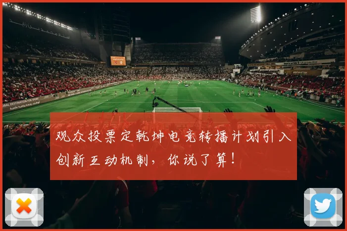 观众投票定乾坤电竞转播计划引入创新互动机制，你说了算！