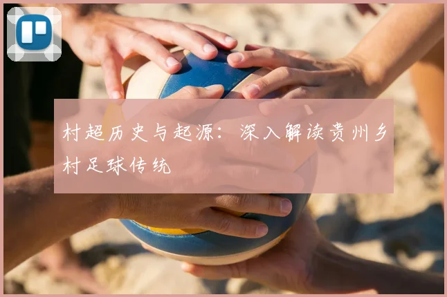村超历史与起源：深入解读贵州乡村足球传统