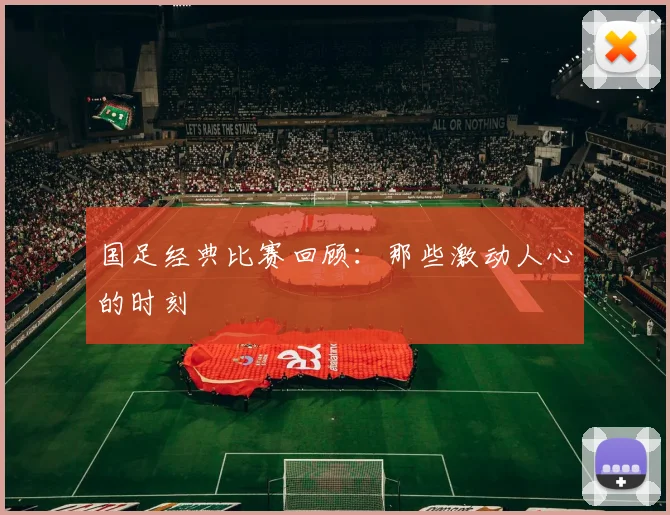 国足经典比赛回顾：那些激动人心的时刻