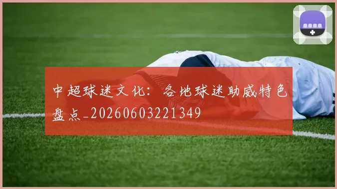 中超球迷文化:各地球迷助威特色盘点_20260603221349