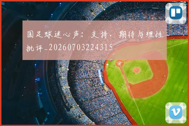 国足球迷心声:支持、期待与理性批评_20260703224315