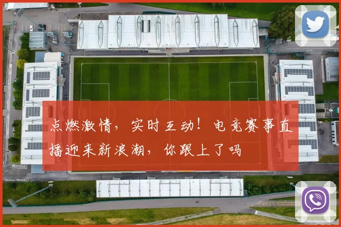 点燃激情,实时互动!电竞赛事直播迎来新浪潮,你跟上了吗