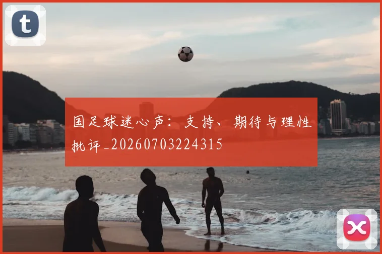 国足球迷心声:支持、期待与理性批评_20260703224315