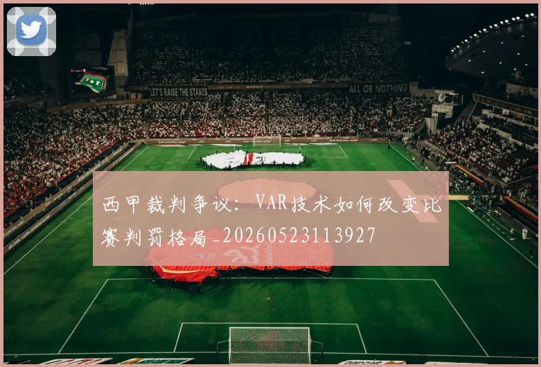 西甲裁判争议:VAR技术如何改变比赛判罚格局_20260523113927