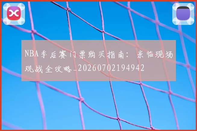 NBA季后赛门票购买指南:亲临现场观战全攻略_20260702194942
