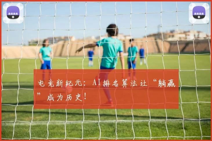 电竞新纪元:AI排名算法让“躺赢”成为历史!