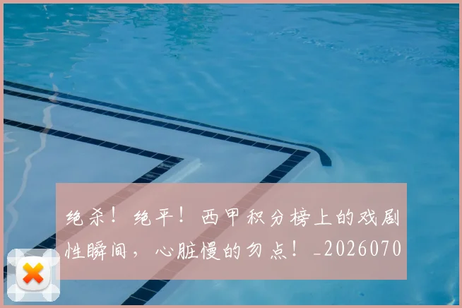 绝杀！绝平！西甲积分榜上的戏剧性瞬间，心脏慢的勿点！_20260708201412_20260803142924