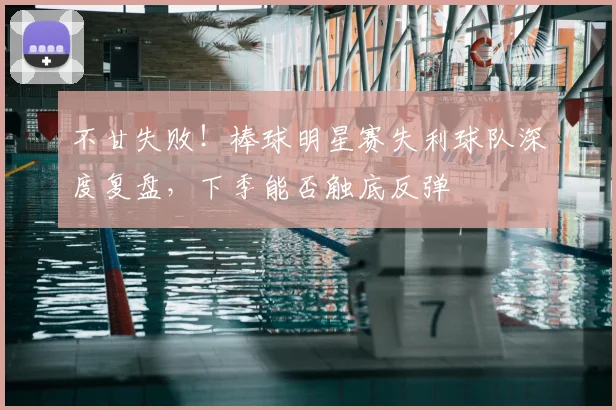 不甘失败!棒球明星赛失利球队深度复盘,下季能否触底反弹